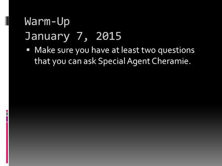 Warm-Up January 7, 2015  Make sure you have at least two questions that you can ask Special Agent Cheramie.