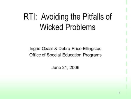 1 RTI: Avoiding the Pitfalls of Wicked Problems Ingrid Oxaal & Debra Price-Ellingstad Office of Special Education Programs June 21, 2006.