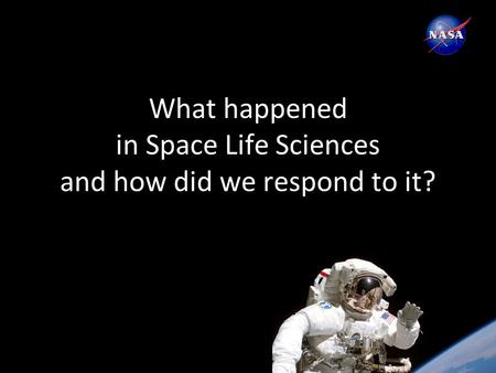 What happened in Space Life Sciences and how did we respond to it?