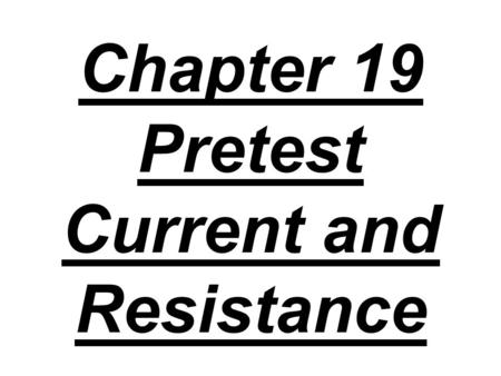 Chapter 19 Pretest Current and Resistance. 1. A current of 5.0 A moves for 10 s. What total charge passes?