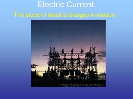 The study of electric charges in motion Electric Current.