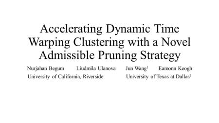 Accelerating Dynamic Time Warping Clustering with a Novel Admissible Pruning Strategy Nurjahan BegumLiudmila Ulanova Jun Wang 1 Eamonn Keogh University.