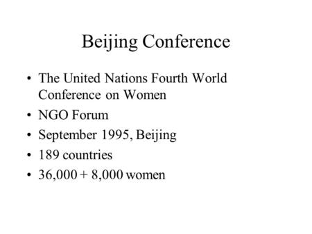 Beijing Conference The United Nations Fourth World Conference on Women NGO Forum September 1995, Beijing 189 countries 36,000 + 8,000 women.