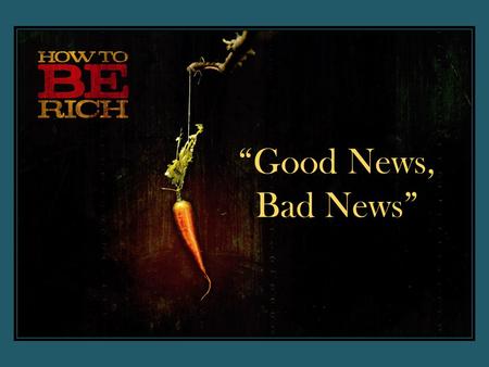 “Good News, Bad News”. “Command those who are rich in this present world not to be arrogant nor to put their hope in wealth, which is so uncertain, but.