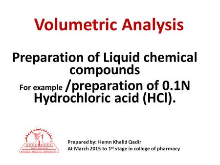 Preparation of Liquid chemical compounds For example /preparation of 0.1N Hydrochloric acid (HCl). Volumetric Analysis Prepared by: Hemn Khalid Qadir At.