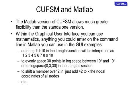 CUFSM and Matlab CUFSM2.5 The Matlab version of CUFSM allows much greater flexibility than the standalone version. Within the Graphical User Interface.