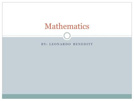 BY: LEONARDO BENEDITT Mathematics. What is Math? Mathematics is the science and study of quantity, structure, space, and change. Mathematicians.