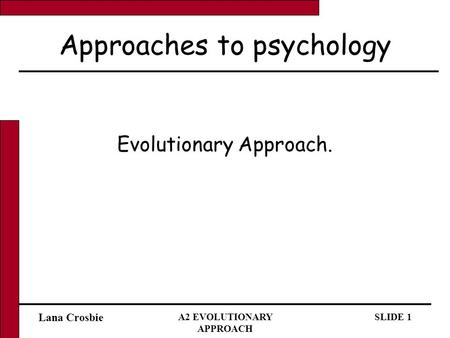 Lana Crosbie A2 EVOLUTIONARY APPROACH SLIDE 1 Approaches to psychology Evolutionary Approach.