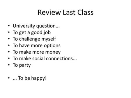 Review Last Class University question... To get a good job To challenge myself To have more options To make more money To make social connections... To.