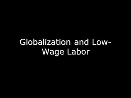 Globalization and Low- Wage Labor. Phenomenon: A growing number of manufactures are exported from developing countries. Why?