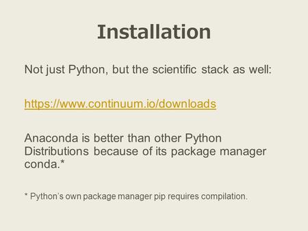 Installation Not just Python, but the scientific stack as well: https://www.continuum.io/downloads Anaconda is better than other Python Distributions because.