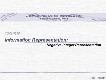 Dale Roberts Department of Computer and Information Science, School of Science, IUPUI CSCI N305 Information Representation: Negative Integer Representation.