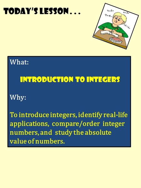 Today’s lesson... What: Introduction to integers Why: To introduce integers, identify real-life applications, compare/order integer numbers, and study.