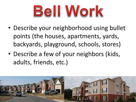 Describe your neighborhood using bullet points (the houses, apartments, yards, backyards, playground, schools, stores) Describe a few of your neighbors.