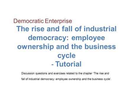 The rise and fall of industrial democracy: employee ownership and the business cycle - Tutorial Discussion questions and exercises related to the chapter.