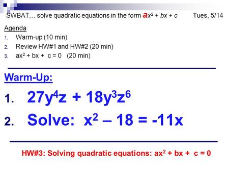 SWBAT… solve quadratic equations in the form a x 2 + bx + c Tues, 5/14 Agenda 1. Warm-up (10 min) 2. Review HW#1 and HW#2 (20 min) 3. ax 2 + bx + c = 0.