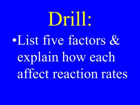 Drill: List five factors & explain how each affect reaction rates.