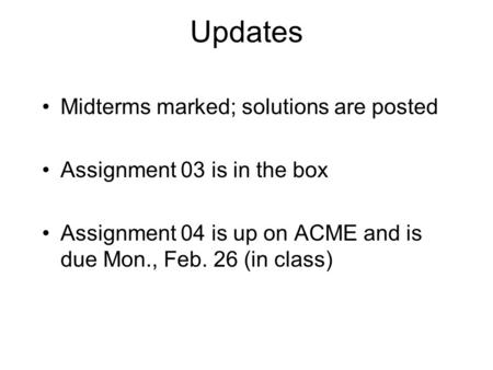 Updates Midterms marked; solutions are posted Assignment 03 is in the box Assignment 04 is up on ACME and is due Mon., Feb. 26 (in class)