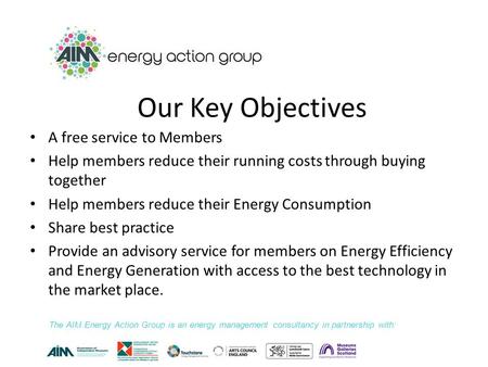 Our Key Objectives A free service to Members Help members reduce their running costs through buying together Help members reduce their Energy Consumption.