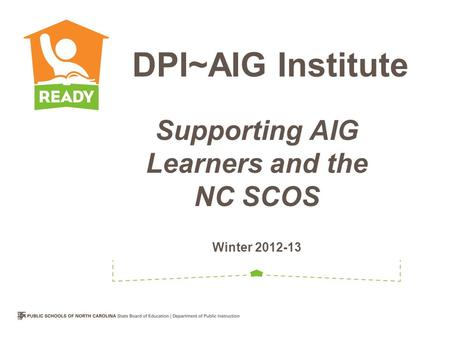 Supporting AIG Learners and the NC SCOS Winter 2012-13 DPI~AIG Institute.