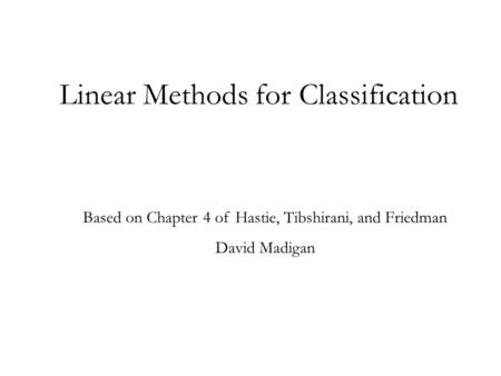 Linear Methods for Classification Based on Chapter 4 of Hastie, Tibshirani, and Friedman David Madigan.