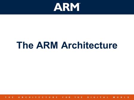 1 TM T H E A R C H I T E C T U R E F O R T H E D I G I T A L W O R L D The ARM Architecture.