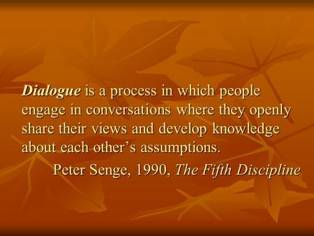 Dialogue is a process in which people engage in conversations where they openly share their views and develop knowledge about each other’s assumptions.