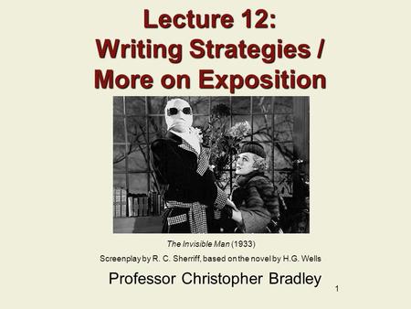 1 Lecture 12: Writing Strategies / More on Exposition Professor Christopher Bradley The Invisible Man (1933) Screenplay by R. C. Sherriff, based on the.