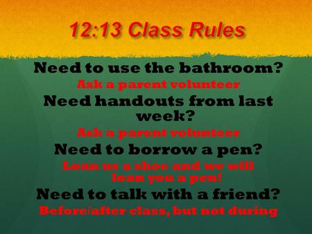 Need to use the bathroom? Ask a parent volunteer Need handouts from last week? Ask a parent volunteer Need to borrow a pen? Loan us a shoe and we will.