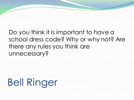 Bell Ringer Do you think it is important to have a school dress code? Why or why not? Are there any rules you think are unnecessary?