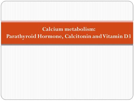 Calcium metabolism: Parathyroid Hormone, Calcitonin and Vitamin D3.