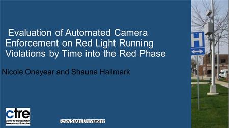 Evaluation of Automated Camera Enforcement on Red Light Running Violations by Time into the Red Phase Nicole Oneyear and Shauna Hallmark.