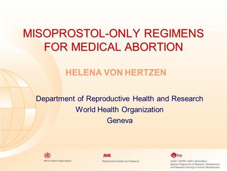 MISOPROSTOL-ONLY REGIMENS FOR MEDICAL ABORTION Department of Reproductive Health and Research World Health Organization Geneva HELENA VON HERTZEN.