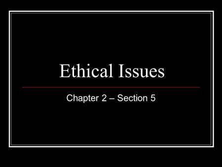 Ethical Issues Chapter 2 – Section 5. Ethics are standards for proper and responsible behavior.