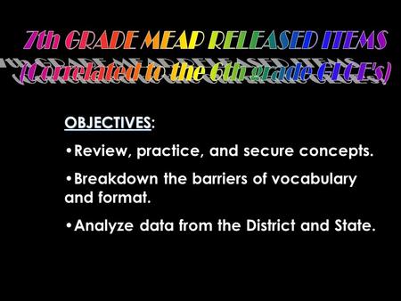 OBJECTIVES OBJECTIVES: Review, practice, and secure concepts. Breakdown the barriers of vocabulary and format. Analyze data from the District and State.