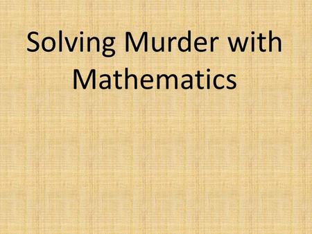 Solving Murder with Mathematics. There has been a murder. One of you is responsible.