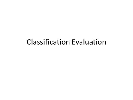 Classification Evaluation. Estimating Future Accuracy Given available data, how can we reliably predict accuracy on future, unseen data? Three basic approaches.