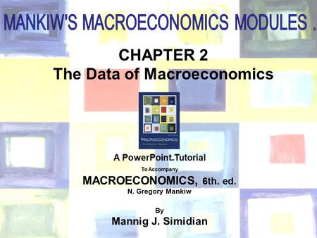 Chapter Two 1 ® CHAPTER 2 The Data of Macroeconomics A PowerPoint  Tutorial To Accompany MACROECONOMICS, 6th. ed. N. Gregory Mankiw By Mannig J. Simidian.