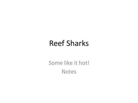 Reef Sharks Some like it hot! Notes Some Like it Hot By: Jack Jurkiewitz, Israel M, JTT.