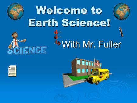 Welcome to Earth Science! With Mr. Fuller. Earth Science  Their are 4 easy things you will need to do by the end of today: Finish this video presentation.