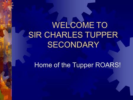 WELCOME TO SIR CHARLES TUPPER SECONDARY Home of the Tupper ROARS!