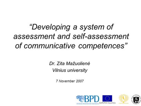 “Developing a system of assessment and self-assessment of communicative competences” Dr. Zita Mažuolienė Vilnius university 7 November 2007 EUROPOS SĄJUNGA.