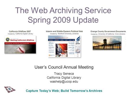 The Web Archiving Service Spring 2009 Update User’s Council Annual Meeting Tracy Seneca California Digital Library Capture Today’s Web;