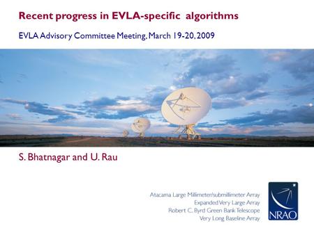 Recent progress in EVLA-specific algorithms EVLA Advisory Committee Meeting, March 19-20, 2009 S. Bhatnagar and U. Rau.