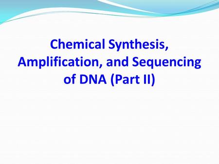 Chemical Synthesis, Amplification, and Sequencing of DNA (Part II)