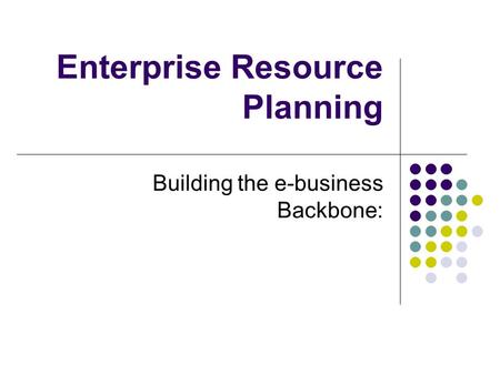 Enterprise Resource Planning Building the e-business Backbone: