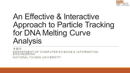 An Effective & Interactive Approach to Particle Tracking for DNA Melting Curve Analysis 李穎忠 DEPARTMENT OF COMPUTER SCIENCE & INFORMATION ENGINEERING NATIONAL.