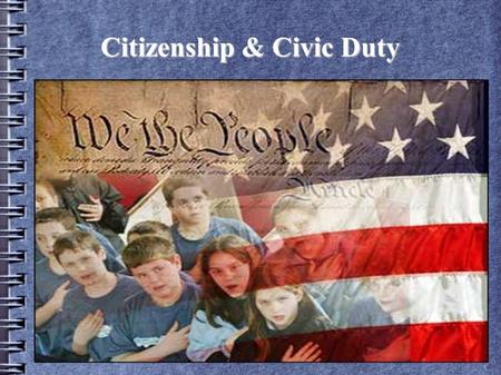 Citizenship & Civic Duty. Quick Write: What is a good citizen? What is your definition of a good citizen? What qualities must someone have to be a good.