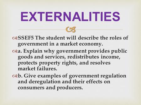   SSEF5 The student will describe the roles of government in a market economy.  a. Explain why government provides public goods and services, redistributes.