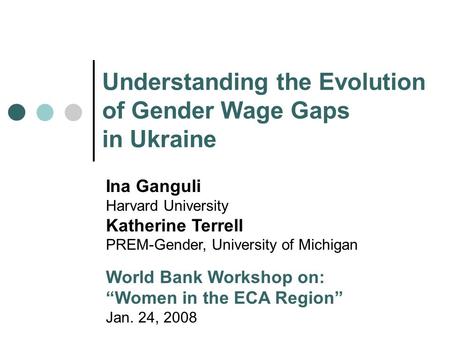 Understanding the Evolution of Gender Wage Gaps in Ukraine Ina Ganguli Harvard University Katherine Terrell PREM-Gender, University of Michigan World Bank.